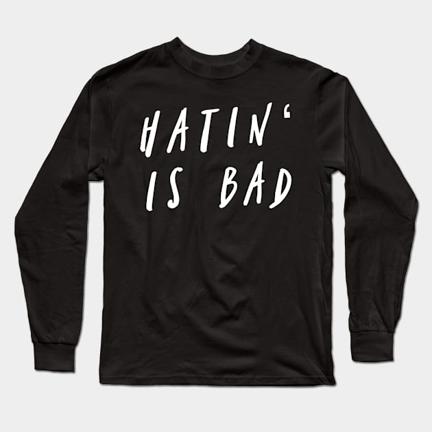 Hatin' Is Bad Long Sleeve T-Shirt by GrayDaiser